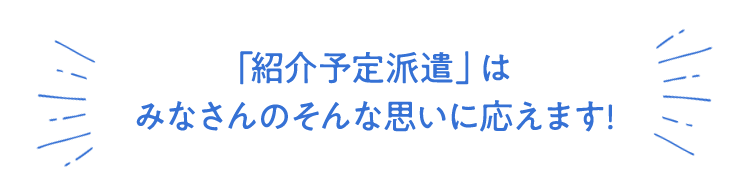 「紹介予定派遣」はみなさんのそんな思いに応えます！