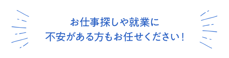 お仕事探しや就業に不安がある方もお任せください！